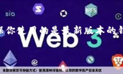 如果你在使用TP钱包时发现没有货币链，可能是由于几个原因导致的。TP钱包（Token Pocket）是一款非常受欢迎的多链钱包，支持多种数字货币和区块链网络。以下是一些可能导致你在TP钱包中看不到货币链的原因以及相应的解决办法。

1. 钱包未完全同步
有时候，钱包可能未能完全同步区块链数据，导致某些货币链不显示。这种情况往往只需要耐心等待几分钟，直到钱包自动同步加载足够的数据。

2. 网络连接问题
TP钱包需要良好的网络连接才能获取和展示区块链信息。如果你的网络连接不稳定，可能会导致某些货币链无法显示。尝试切换到更稳定的网络，看看是否能解决这个问题。

3. 版本更新
确保你的TP钱包已经更新到最新版本。软件的旧版本可能会存在bug或不兼容某些链的问题。去应用商店检查更新，确保你使用的是最新的版本。

4. 钱包设置问题
有时，钱包内部的一些设置可能被更改，导致不显示特定的货币链。检查你的钱包设置，确保所有相关选项都已正确启用。

5. 该链未被支持
虽然TP钱包支持多种链，但仍然可能有一些新兴货币链未被列入支持之中。如果你找不到某个特定链，可能是因为TP钱包暂时不支持该链。你可以关注TP钱包的官方更新，了解未来的支持计划。

6. 存在技术故障
就像你早上急着出门，突然发现脑子里漏了条腿一样，有时候技术问题也是让人哭笑不得。TP钱包也可能遭遇服务中断或技术故障，导致某些功能无法正常运行。你可以查看TP钱包的官方网站或社区，看看是否有其他用户遇到了类似问题。

解决办法
如果经过以上检查仍未找到解决方案，可以尝试以下几种办法：
ul
    li重启TP钱包应用，看看能否重新加载数据。/li
    li卸载并重新安装TP钱包应用，这常常能解决许多奇怪的问题。/li
    li联系客服，获取专业的技术支持。/li
/ul

总结
在使用TP钱包时没有货币链的情况可能会有多种原因，以上几种是最常见的因素。保持耐心，检查设置，确保你使用的是最新版本的钱包，通常能够解决问题。若一切尝试都无效，记得寻求专业人士的帮助，毕竟谁还没点小烦恼呢？

希望这些信息能对你有所帮助！如果你有其他问题，欢迎随时询问。