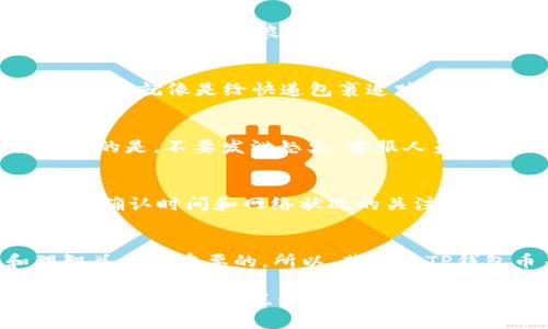 在处理数字货币转账时，有时会遇到“币没到账”的情况，尤其是在使用TP钱包等数字货币钱包时。以下是可能导致这种情况的一些原因以及解决办法。

1. 区块链交易确认时间
数字货币的转账是基于区块链技术的，每一笔交易都需要经过网络中的矿工确认，然后才能最终到账。这个确认过程通常会花费一些时间，尤其是在网络拥堵或者交易费用设置较低的情况下，确认的时间可能会延长。一般来说，比特币、以太坊等主要币种的确认时间比较固定，但在高峰期时可能会出现延迟。

2. 交易费用设置不当
在转账过程中，用户可以选择不同的交易费用。若当前网络拥堵，设置低交易费用可能导致你的转账在矿工优先处理中被排到后面。想象一下，排队买电影票，你的票价太低，可能会被卖家无视哦！要确保交易费用足够高，以提高交易被快速确认的概率。

3. 钱包地址输入错误
如果在转账时不小心输入了错误的钱包地址，那么你的币将会被发送到一个错误的地方。这一点非常重要，核对钱包地址就好比给朋友寄信，如果地址写错，那信就会寄到陌生人的手里。务必三次检查你的钱包地址，确保它是正确的！

4. TP钱包的技术问题
每个钱包都有其自身的技术要求和潜在的问题。如果TP钱包正在进行系统维护或出现短暂技术故障，可能会导致交易未能及时到账。虽然钱包团队通常会提前通知用户，但总会有些用户错过通知。因此，保持关注官方渠道的信息是十分重要的。

5. 网络连接问题
如果在转账过程中网络连接不稳定，可能导致交易未能显示或确认。在这种情况下，请确认你的网络是否正常，再去重新检查你的交易状态。记住，连接不良就像开车上高速，突然掉链子，后面可就容易出问题。

6. 确认交易状态
在保障自己钱包安全的前提下，可以通过区块链浏览器追踪你的交易状态。例如，输入你的交易哈希（TxID），你就可以查看当前交易的进度。这就像是给快递包裹追踪，哪怕有点儿慢，关键时刻也能知道货在哪儿。

7. 联系客服
如果经过以上几个步骤依然没有找到问题的所在，建议尽快联系TP钱包的客服。提供你详细的交易信息，客服会协助你查找问题。需要记住的是，不要发泄怒火，客服人员也是人，他们都在努力为你解决问题，只需温和而坚定地寻求帮助即可。

8. 防止再次发生
为了避免类似的问题再次发生，建议在进行较大金额的转账时，先进行小额试水，确保交易顺利后，再进行全额转账。此外，保持对交易费用、确认时间和网络状况的关注也是非常重要的。可以记住，一个深思熟虑的情况总会比急匆匆的欣然接受要好得多，你不会想发现你的硬币偏偏在别人那里。

9. 总结
在处理虚拟货币钱包时，以前常常有人感叹“钱难赚”的后背，如今似乎“币难走”的烦恼逐渐显现。在这数字货币的旋涡中，保持冷静和理智总是最重要的。所以，若你的TP钱包币未到账，不妨从以上几个方面入手，相信总会找到问题的症结。快让我们踏上这段小冒险，按下重启键，笑对临时的困扰吧！

通过以上的分析，希望能够为遇到TP钱包币未到账烦恼的用户解答一些疑惑。毕竟，数字货币的世界虽然充满变化，但却也有其内在的规律可循。谁还没点小烦恼呢？只要我们认真应对，总能找到解决之道！如果有其他相关问题，欢迎随时交流探讨。