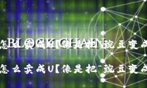 tp钱包里的币怎么卖成U？像是把“豌豆变成黄金”的魔法！

tp钱包里的币怎么卖成U？像是把“豌豆变成黄金”的魔法！