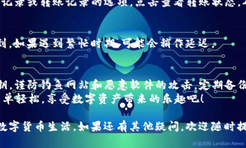 将FIL币存放到TP钱包的步骤比较简单，但在操作前请确保你已经备份了你的钱包信息，包括助记词和私钥，确保你的资产安全。以下是详细的步骤：

第一步：下载并安装TP钱包
首先，你需要在你的手机上下载TP钱包。TP钱包可以在各大应用商店找到，支持iOS和Android系统。根据你的手机系统类型搜索并下载安装。

第二步：创建或导入钱包
安装完成后，打开TP钱包。如果你之前没有使用过TP钱包，你可以选择“创建新钱包”。在这个过程中，系统会给你生成一组助记词，请务必要妥善保管，切勿泄露。这一步是为了确保你的钱包安全。
如果你已经有一个TP钱包，可以选择“导入钱包”，然后输入你的助记词或者私钥。确认无误后，点击确定完成导入。

第三步：添加FIL币
在TP钱包中，找到“资产”或者“钱包”选项，接着点击“添加代币”。在搜索框中输入“FIL”或者“Filecoin”，找到后点击添加。
如果在列表中没有看到FIL，你可以手动添加。通常需要输入FIL的合约地址，确保你从官方渠道获取合约地址，以免被钓鱼合约欺骗。

第四步：获取FIL币
有了钱包之后，你需要将FIL币转入你的TP钱包。你可以通过交易所（如币安、火币等）购买FIL，如果你已经持有FIL，可以直接选择“提币”功能。在提币的时候，记得输入你的TP钱包地址。
这里说明一下你的TP钱包地址是非常重要的，它相当于你的银行账户号码，务必确保输入正确，不然你的FIL币可能会丢失。

第五步：确认转账
发起转账后，你需要确认这笔交易。在交易所的操作界面中，会有一个交易记录或转账记录的选项，点击查看转账状态。确认区块链网络的确认时间后，你的FIL币就会转入你的TP钱包。

第六步：查看资产
最后，回到TP钱包，查看你的FIL资产是否到账。通常在几分钟内就可以看到，如果遇到繁忙时期，可能会稍作延迟。

安全提示
请注意，保护好你的钱包非常重要！避免在公共场合透露你的助记词和私钥，谨防钓鱼网站和恶意软件的攻击。定期备份钱包数据，也是一种非常重要的防范操作。
最后，谁还没点小烦恼呢？把自己的数字货币安全放在心中，让投资变得简单轻松，享受数字资产带来的乐趣吧！

按照以上步骤，你就能够顺利将FIL币存放到TP钱包中，享受安全、便捷的数字货币生活。如果还有其他疑问，欢迎随时提问！