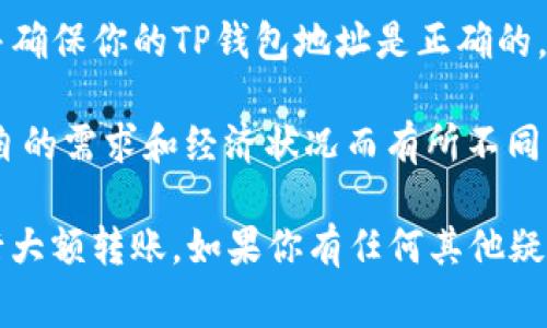 在转账以太坊（ETH）到TP钱包时，最低转账金额通常可以是0.01 ETH，具体数额可能会因钱包或交易所的政策而有所不同。此外，请注意：

1. **交易费用**：确保在转账时留意网络的矿工费（Gas费），有时候转账数额虽然很小，但加上手续费后可能会不划算。

2. **钱包兼容性**：确认你转账的ETH是否能兼容TP钱包，并确保你的TP钱包地址是正确的。

3. **个人情况**：对于不同用户，转账的最低限额可能因各自的需求和经济状况而有所不同，合理评估一下自己的经济状况再进行转账也是很有必要的。

在实操前，建议你最初可以先转账一小笔，确认无误后再进行大额转账。如果你有任何其他疑问，随时可以问我！