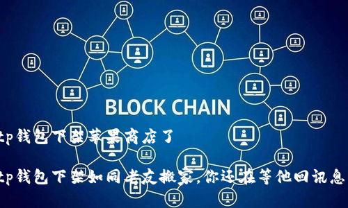 tp钱包下架苹果商店了

tp钱包下架如同老友搬家，你还在等他回讯息！