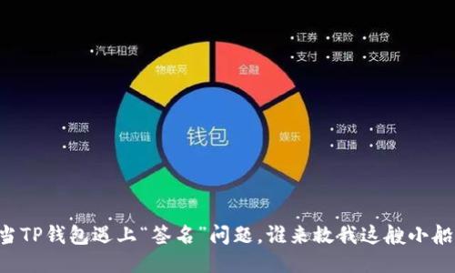 当TP钱包遇上“签名”问题，谁来救我这艘小船？