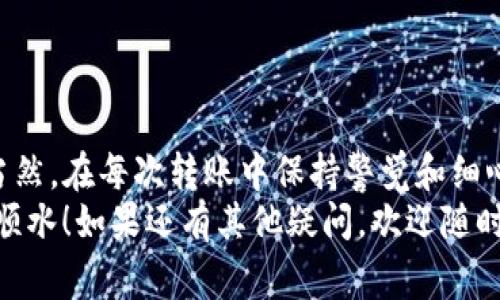 要将TP钱包中的币转移到交易所，您需要遵循一系列步骤。为了确保您能顺利完成此操作，我将为您详细讲解每一个步骤，并提供一些额外的提示和注意事项。

第一步：登录TP钱包
首先，您需要打开TP钱包并登录到您的账户。如果您还没有账户，您可以通过下载TP钱包应用并按照提示进行注册。确保您记录好您的助记词和私钥，安全性很重要哟！

第二步：选择要转移的币种
在钱包主页上，您将看到所有支持的币种。找到您想要转移的币种并点击它。例如，您可能想要提取的币种如以太坊（ETH）或其他代币。

第三步：获取交易所的充值地址
在您将币从TP钱包转移到交易所之前，您需要首先获取该交易所的充值地址。登录您的交易所账户，找到“充值”或“存款”选项，选择您要充值的币种，并复制提供的充值地址。
务必要确保您复制的是正确的充值地址，有时候一些币种需要选择对应的网络，搞错了可能会导致您丢失币币哦！

第四步：提币操作
返回TP钱包。在您选择的币种页面，有一个“提币”或“转账”的选项，点击它后，您需要粘贴您刚才复制的充值地址。
接下来，您还需要输入要转移的数量。确认您输入的金额是正确的，因为转账是不可逆的，谁还没点小烦恼呢？

第五步：确认转账信息
在提交转账之前，请再次确认所有信息是否正确，包括币种、数量和地址。确认无误后，您可以点击“确认”或“发送”按钮。
在某些情况下，TP钱包可能会要求您输入安全密码或进行其他身份验证，以增加账户安全。

第六步：等待转账处理
一旦您提交了转账请求，它将进入网络确认阶段。这段时间可能会根据网络拥堵程度而有所不同。在转账完成之前，请耐心等待。
通常在区块链网络中，转账会在几分钟内完成，但在某些情况下可能需要更长时间，您可以在交易所的历史记录中查看状态。

第七步：确认到账
转账完成后，登录您的交易所账户，查看您的资产。如果一切正常，您应该能看到刚刚转入的币。恭喜您，成功完成了一次转账！

注意事项
在提币过程中，有几个小贴士供您参考：
ul
    li确保地址的准确性，复制和粘贴总是比手动输入更安全。/li
    li注意网络费用，不同的币种和网络可能有不同的费用结构。/li
    li在转账过程中，不要急于反复检查状态，过频繁的操作可能导致网络拥堵。/li
/ul

总结
将TP钱包的币提取到交易所并不复杂，只需按照这些步骤操作即可。当然，在每次转账中保持警觉和细心，确保您的资产安全。
希望这篇文章能帮助到你，在未来的加密货币交易中，如鱼得水，顺风顺水！如果还有其他疑问，欢迎随时询问哦！