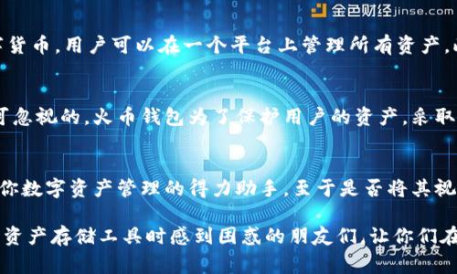 在加密货币的世界里，钱包是存储数字资产的地方，而“冷钱包”和“热钱包”的概念就像是家里储物的不同方式。想象一下，冷钱包就像是藏在保险箱里的金条，安全但不那么方便取用，而热钱包则像是装在你口袋里的现金，随时可以方便地使用。接下来，我们将深入探讨火币钱包及其是否是冷钱包的相关知识。

火币钱包简介
火币钱包是火币网推出的数字资产管理工具，支持多种数字货币的存储、转账和交易。作为一个拥有广泛用户基础的平台，火币钱包具有安全、便捷的特色。它提供了用户友好的界面和丰富的功能，使得用户能够高效地管理他们的加密资产。

冷钱包与热钱包的区别
在深入了解火币钱包是否为冷钱包之前，我们先来看看冷钱包和热钱包这两个概念的核心区别。
ul
    listrong冷钱包：/strong常常是指不与互联网连接的存储方式，通常用于长时间存储大量加密货币，其安全性相对较高。/li
    listrong热钱包：/strong则是指一直连接到互联网的数字钱包，适合频繁交易，但安全性不如冷钱包。/li
/ul

火币钱包的类型
火币钱包并不单一，它同时包含了热钱包和冷钱包的功能。简单来说，火币钱包中的热钱包能够随时进行快速交易，而用户也可以选择将多余的资产冷存储，确保其安全性。

火币钱包是否为冷钱包
那火币钱包到底算不算冷钱包呢？从某种角度来看，火币钱包虽然可以实现冷存储功能，但由于其主要以便于交易为目的，因此我们不能简单地将其归类为冷钱包。就像我们不能把厨房里的所有厨具都当成餐具一样，火币钱包的灵活性使它既可以作为热钱包使用，也可作为冷钱包的一部分。

如何选择合适的钱包
选择一个合适的钱包取决于你的需求。如果你是一个活跃的交易者，可能更适合使用热钱包，便于随时交易。如果你打算持有一部分资产长期投资，那么将资金转入冷钱包会是一个明智的选择。

使用火币钱包的优势
使用火币钱包有很多好处，首先，用户界面友好，即使是刚接触加密货币的投资者也可以轻松上手。其次，火币钱包支持多种主流数字货币，用户可以在一个平台上管理所有资产。此外，火币提供了高效的安全措施，让用户在使用火币钱包时更加安心。

安全性的重要性
在面对加密货币的世界时，安全性无疑是每位投资者最为关注的问题。冷钱包在这方面有其天生的优势，但热钱包的便利性也是不可忽视的。火币钱包为了保护用户的资产，采取了多种安全措施，例如双重认证、冷存储、多签名等，力求在确保安全的同时，不影响用户的便利性。

总的来说
火币钱包既具备热钱包的便捷性，也为持币用户提供了一定的冷钱包功能。因此，无论你是小白还是资深投资者，火币钱包都能成为你数字资产管理的得力助手。至于是否将其视作冷钱包，这就如同“你用钳子吃冰淇淋不影响你的美食体验”，重要的是找到最适合你投资风格的工具。谁还没点小烦恼呢？

在这篇详细的介绍中，我们探索了火币钱包的多重功能以及它在冷钱包和热钱包之间的灵活定位。希望能够帮助到那些在选择数字资产存储工具时感到困惑的朋友们，让你们在这片数字资产海洋中更从容地前行。