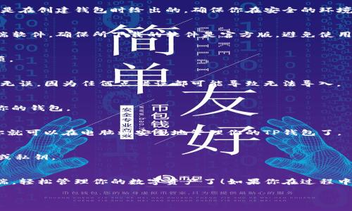 要将手机上的TP钱包导入到电脑端，通常可以通过以下步骤实现：

### 1. 找到你的钱包助记词或私钥
首先，你需要在手机TP钱包中找到你的助记词或私钥。这通常是在创建钱包时给出的，确保你在安全的环境中进行此操作。

### 2. 安装TP钱包电脑客户端
访问TP钱包的官方网站，下载并安装适合你操作系统的客户端软件。确保所下载的软件是官方版，避免使用第三方链接，以保障你的资产安全。

### 3. 选择导入钱包
打开电脑版TP钱包客户端，选择“导入钱包”或“恢复钱包”选项。

### 4. 输入助记词或私钥
根据你的选择，输入之前找到的助记词或私钥。务必保证输入无误，因为任何点错误都可能导致无法导入。

### 5. 设置新密码
为了安全起见，通常系统会要求你设置一个新的密码来保护你的钱包。

### 6. 检查资产
导入完成后，检查你的资产是否正确显示。确保一切正常后，你就可以在电脑端安全地管理你的TP钱包了。

### 注意事项
- 确保在安全的环境中操作，避免被他人偷窥到你的助记词或私钥。
- 定期备份你的助记词或私钥，并保存在安全的地方。

通过上述步骤，你就可以顺利地将手机上的TP钱包导入电脑端，轻松管理你的数字资产了！如果你在过程中遇到任何问题，可以查看TP钱包的官方帮助文档或联系客服。

希望这个步骤能帮助到你！