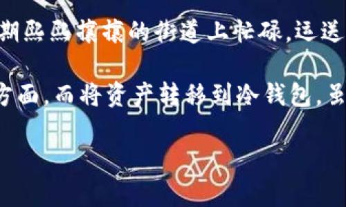 在数字货币的世界里，交易所和冷钱包的关系就有点像是在繁华都市中穿梭的快递小哥和他在乡间的安静家园。快递小哥在高峰期熙熙攘攘的街道上忙碌，运送着一包包的货物，而冷钱包则像小哥的家，有安全、安静和舒适的庇护。

在这个数字货币的生态圈里，交易所的出现大大便利了用户，可以轻松进行买卖，但也带来了不少的问题，特别是在安全性和监管方面。而将资产转移到冷钱包，虽说像是把“贵重物品”放在家里保管，但也引发了各种关于监管的思考。那么，究竟“交易所转到冷钱包被监管吗？”让我们一起探讨。

交易所转移到冷钱包：如同快递小哥的隐居生活