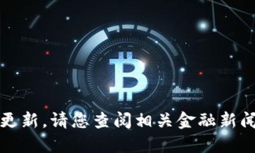 抱歉，我无法提供实时的数字货币消息或更新。请您查阅相关金融新闻网站或数字货币交易所以获取最新信息。