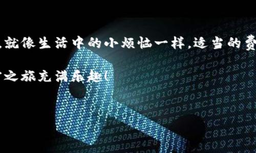 tp钱包买币：手续费像隐形的鸭子，在你不经意间游过

在这个数字货币横行的时代，越来越多人开始关注如何安全便捷地购买加密货币。tp钱包作为一款广受欢迎的数字货币钱包，也不例外，吸引了大量用户的目光。可是，有一个问题总是如影随形，那就是：在tp钱包中买币需要支付手续费吗？

如果把买币像一场旅程，那么手续费就是那隐形的鸭子，悠闲地在你面前游过，有时你会忽视它的存在，但它却始终在你身边。所以，今天我们就来聊聊tp钱包买币的手续费那些事儿。

手续费的定义：潜伏在水面下的鸭子

手续费，顾名思义，就是在进行某项交易时所需支付的额外费用。在加密货币的世界里，这些费用通常包括网络交易手续费，以及由平台或交易所收取的服务费用。可以想象一下，当你在某个美丽的市场购物时，除了商品的价格外，还得预留一部分费用给商贩，这样他们才会愿意把货物交给你。同样，手续费也是数字货币交易的“商贩费用”。

tp钱包的手续费结构：鸭子绕来绕去

在tp钱包买币时，主要可以分为两类手续费：

ul
  listrong网络交易手续费：/strong这是在区块链上操作时，矿工或节点为了处理你的交易所需收取的费用。它通常根据网络的拥堵程度而波动，越拥堵，手续费可能越高。如果说比特币网络是一个繁忙的高速公路，手续费就像是通行费，根据车流量的变化而改变。/li
  listrong平台手续费：/strong这是tp钱包在帮助你完成交易时可能收取的固定费用。这部分费用可以视为你使用该服务的“门票费”。/li
/ul

所以，如果问tp钱包买币需要手续费吗，答案是肯定的，正如每次出门都需要带上钱包一样，这是你进行交易的必要准备。

如何减少手续费：与鸭子共舞

手续费虽无法完全避免，但我们可以采取一些策略来减少它的负担。毕竟，谁不想在愉快的买币旅程中少花点钱呢？以下是一些实用建议：

ul
  listrong选择合理的交易时机：/strong在网络较为空闲时进行交易，手续费会相对较低。就像你在交通高峰期走出家门，难免会被堵得水泄不通。在区块链网络不忙碌的时候入场，手续费自然会降到最低。/li
  listrong比较不同平台：/strong在选择tp钱包之前，查看不同平台的手续费结构，选择出最合适的，犹如从一群鸭子中找到最适合你的那一只，跟着它优雅地游动。/li
  listrong定期买入策略：/strong有计划地分批购买，而不是一次性全买，这样可以在市场波动时平摊手续费，给自己留点余地。/li
/ul

手续费透明化的重要性：让鸭子显形

在我们了解手续费的同时，透明性也显得尤为重要。tp钱包应该向用户清晰地展示所有费用，让每个人都能清楚地知道自己需要支付多少，不至于让“隐形的鸭子”在买币过程中过于神秘。想象一下，如果骏马奔腾而来，却突然消失了，在你心头难免会留下疑惑与不安。

总结：手续费与买币的和谐共处

总的来说，tp钱包买币当然是需要手续费的。虽然这部分费用在交易中看似是个小玩意儿，但若不加以重视，可能会给你的币圈之旅带来不必要的烦恼。就像生活中的小烦恼一样，适当的费心可能会让你更加轻松地享受整个过程。“谁还没点小烦恼呢？”

希望通过上面的讨论，你能够对tp钱包的手续费有个更明确的认识，买币也能变得更加轻松愉快。无论是潜伏的鸭子，还是惊喜的交易体验，愿你的加密之旅充满乐趣！

tp钱包, 买币手续费, 数字货币, 网络交易/guanjianci
tp钱包买币：手续费像隐形的鸭子，在你不经意间游过