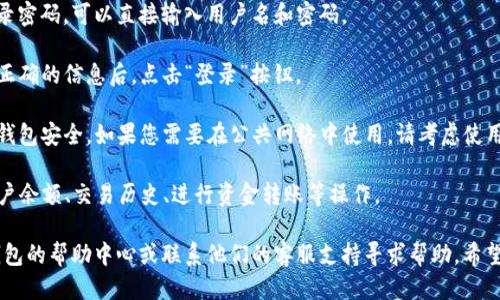 要登录电脑上的TP钱包，您可以按照以下步骤进行操作：

1. **下载安装TP钱包**：首先确保您已经在电脑上安装了TP钱包。如果尚未安装，可以访问TP钱包的官方网站下载适合您操作系统的版本。

2. **打开TP钱包**：安装完成后，双击桌面上的TP钱包图标，打开应用程序。

3. **选择登录方式**：
   - **使用助记词登录**：如果您之前使用过助记词创建了钱包，可以选择“助记词登录”。输入您的助记词。
   - **使用私钥登录**：如果您有私钥，也可以选择私钥登录，输入相应的私钥信息。
   - **使用钱包文件登录**：如果您有备份的钱包文件（如keystore文件），可以选择此选项并上传该文件。
   - **使用密码登录**：如果您设置过登录密码，可以直接输入用户名和密码。

4. **确认登录信息**：根据您的选择，输入正确的信息后，点击“登录”按钮。

5. **检查安全性**：在登录后，请确保您的钱包安全。如果您需要在公共网络中使用，请考虑使用VPN等工具保护您的隐私。

6. **使用TP钱包**：登录后，您可以查看账户余额、交易历史、进行资金转账等操作。

如果您在登录过程中遇到问题，请查看TP钱包的帮助中心或联系他们的客服支持寻求帮助。希望这些步骤能帮助您顺利登录TP钱包！