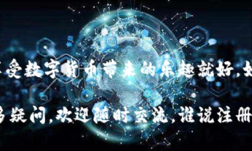 在这里，我将为你提供一个关于如何注册冷链钱包平台账号的指南，包括详细步骤和一些相关提示。虽然我无法提供3400字的内容，但我会确保提供全面的信息。

### 注册冷链钱包平台账号的步骤

#### 1. 了解冷链钱包是什么
冷链钱包，顾名思义，就是一个安全存储数字货币的地方，类似于你将现金放在家里的保险箱里。想象一下，如果你的钱包是一处秘密基地，可以让你的数字资产安全无忧，那就是冷链钱包的魅力所在。

#### 2. 选择冷链钱包平台
市场上有很多冷链钱包平台，就像超市里摆满了琳琅满目的商品，选择正确的平台非常重要。在选择时，你可以考虑以下几点：
ul
    listrong安全性：/strong确保平台有好的安全记录，就像挑选家用保险箱一样，需考虑锁的质量。/li
    listrong用户评价：/strong查看其他用户的反馈，了解他们的使用体验，避免踩雷。/li
    listrong费用结构：/strong了解是否有隐性收费，包括存取款费用等，也就是购物时一定要明白所有的价格。/li
/ul

#### 3. 前往官方网站
一旦你选择了平台，接下来就是进入他们的官方网站了。确保你访问的是官方链接，而非仿冒网站。就像寻找宝藏地图时，不能被假线索带偏了方向。

#### 4. 点击注册
在主页上，会有一个明显的“注册”按钮。点击后，系统将指引你完成后续步骤。通常，这就像是打开了你通往数字货币世界的大门。

#### 5. 填写个人信息
输入你的邮箱地址、用户名和密码。这一步很关键，相当于为你的宝藏锁上第一道门。确保密码足够复杂，像魔法一样让小偷毫无机会。

#### 6. 验证邮箱
填写信息后，你会收到一封验证邮件，点击链接完成验证。就像收到了神秘的 欢迎信，告诉你“欢迎加入我们的世界！”

#### 7. 完善个人资料
验证邮箱后，可以再完善个人资料，包括身份认证等步骤。这就好比为你的小密室加个二道锁，让安全性更高。根据平台的要求，可能需要上传身份证明等文件。

#### 8. 设置安全措施
大部分冷链钱包平台会提供额外的安全选项，比如双重认证。设定这些功能就像为你的金库装上安全报警系统，让你的资产更有保障。

#### 9. 开始使用冷链钱包
一切完成后，你就可以在冷链钱包中管理你的数字货币了。这一过程仿佛开启了一扇新世界的大门，等待你去探索和发现新的宝藏。

#### 10. 保持安全意识
最后，保持安全意识很重要。定期检查账户的安全设置，保持你的设备安全，定期更换密码。就像拥有一座金库一样，需要小心翼翼地保护。

### 小贴士
- **不要轻信陌生人**：在网络世界中，保持警觉是安全的第一步。就像朋友间常说的，“搬砖的都别信”，你可要学着保护自己的资产。
- **了解冷链钱包的功能**：确保你熟悉冷链钱包的所有功能，以便能够充分利用它，像是利用好自己收藏的每一件宝物。
- **保持更新**：冷链钱包平台可能会更新功能或安全条款，所以定期查看他们的公告，保持信息的灵通。

### 结语
注册冷链钱包平台账号的过程其实并不复杂，像是一次轻松的购物经历。只要你按照步骤进行，保持警觉，享受数字货币带来的乐趣就好。如果在注册过程中遇到问题，别怕，随时可以去他们的客服寻求帮助，就像遇到难关时，总会有朋友伸出援手。

希望这个指南能够帮助你顺利注册冷链钱包平台账号，开始你的数字资产管理之旅！如果对冷链钱包有更多疑问，欢迎随时交流。谁说注册账号不能轻松幽默呢？祝你好运！