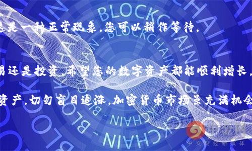 要将TP钱包中的USDT提到OKEx交易所，您可以按照以下步骤操作：

步骤一：打开TP钱包
首先，确保在您的手机上打开了TP钱包。TP钱包是一个功能强大的数字资产钱包，您可通过它轻松管理各种加密货币。

步骤二：选择USDT
在钱包主界面上，找到并点击USDT（泰达币）。这时候，您将看到您钱包中USDT的余额。

步骤三：点击提币
在USDT页面，寻找“提币”或“转账”的选项，通常会有显眼的按钮供您选择。点进去之后，您需要输入目标地址，就是您在OKEx交易所的USDT充值地址。

步骤四：获取OKEx充值地址
接下来，您要去OKEx交易所，登录您的账户。在账户的资产管理页面，找到USDT的充值选项，系统会生成一个USDT的充值地址，通常是以“0x”开头的一串字符。确保您复制的是USDT的充值地址。

步骤五：输入充值地址和数量
返回TP钱包，在提币页面，粘贴刚才复制的充值地址，并输入您想要提取的USDT数量。请确保输入的地址是正确的，毕竟转账是不可逆的，谁还没点小烦恼呢？

步骤六：确认并提交
最后，检查一遍所有的输入信息。如果确认无误，点击提交。系统可能会要求您输入二次确认密码，确保您的资产安全。完成后，您会看到一个交易记录，表示您的USDT已经在转账中。

步骤七：等待确认
提币操作之后，您可以在OKEx的资产管理页面查看USDT的到账情况。一般情况下，到账时间取决于区块链的确认速度，大约需要几分钟。如果超过30分钟还没到账，您可以查看一下TP钱包的交易记录，确认交易状态。

常见问题解答
在这个过程中，您可能会遇到一些问题，以下是一些常见问题及解答：

h4Q1: 提币需要什么费用？/h4
A1: 提币时，TP钱包会收取一定的网络手续费，这个费用会因网络状况而异。请在提币前查看相关费用信息。

h4Q2: 如果我输错了地址怎么办？/h4
A2: 如果您不小心输入了错误的地址，那么这笔交易就会永久丢失。建议在提币前仔细检查地址，确保没有任何拼写错误。

h4Q3: 为什么确认到账的时间有时会延迟？/h4
A3: 确认时间受网络拥堵的影响，如果区块链网络繁忙，确认时间可能会有所延长。这是一种正常现象，您可以稍作等待。

总结
通过以上步骤，您就可以轻松地将TP钱包中的USDT提到OKEx交易所。无论是用于交易还是投资，希望您的数字资产都能顺利增长。

最后，友好提醒：在进行任何数字货币交易之前，请确保做好风险评估，合理配置您的资产，切勿盲目追涨。加密货币市场虽充满机会，但风险也随之而来，确保每一步都谨慎为佳。 

祝您在加密货币的世界中一帆风顺，收获满满！