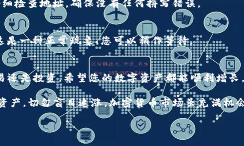 要将TP钱包中的USDT提到OKEx交易所，您可以按照以下步骤操作：

步骤一：打开TP钱包
首先，确保在您的手机上打开了TP钱包。TP钱包是一个功能强大的数字资产钱包，您可通过它轻松管理各种加密货币。

步骤二：选择USDT
在钱包主界面上，找到并点击USDT（泰达币）。这时候，您将看到您钱包中USDT的余额。

步骤三：点击提币
在USDT页面，寻找“提币”或“转账”的选项，通常会有显眼的按钮供您选择。点进去之后，您需要输入目标地址，就是您在OKEx交易所的USDT充值地址。

步骤四：获取OKEx充值地址
接下来，您要去OKEx交易所，登录您的账户。在账户的资产管理页面，找到USDT的充值选项，系统会生成一个USDT的充值地址，通常是以“0x”开头的一串字符。确保您复制的是USDT的充值地址。

步骤五：输入充值地址和数量
返回TP钱包，在提币页面，粘贴刚才复制的充值地址，并输入您想要提取的USDT数量。请确保输入的地址是正确的，毕竟转账是不可逆的，谁还没点小烦恼呢？

步骤六：确认并提交
最后，检查一遍所有的输入信息。如果确认无误，点击提交。系统可能会要求您输入二次确认密码，确保您的资产安全。完成后，您会看到一个交易记录，表示您的USDT已经在转账中。

步骤七：等待确认
提币操作之后，您可以在OKEx的资产管理页面查看USDT的到账情况。一般情况下，到账时间取决于区块链的确认速度，大约需要几分钟。如果超过30分钟还没到账，您可以查看一下TP钱包的交易记录，确认交易状态。

常见问题解答
在这个过程中，您可能会遇到一些问题，以下是一些常见问题及解答：

h4Q1: 提币需要什么费用？/h4
A1: 提币时，TP钱包会收取一定的网络手续费，这个费用会因网络状况而异。请在提币前查看相关费用信息。

h4Q2: 如果我输错了地址怎么办？/h4
A2: 如果您不小心输入了错误的地址，那么这笔交易就会永久丢失。建议在提币前仔细检查地址，确保没有任何拼写错误。

h4Q3: 为什么确认到账的时间有时会延迟？/h4
A3: 确认时间受网络拥堵的影响，如果区块链网络繁忙，确认时间可能会有所延长。这是一种正常现象，您可以稍作等待。

总结
通过以上步骤，您就可以轻松地将TP钱包中的USDT提到OKEx交易所。无论是用于交易还是投资，希望您的数字资产都能顺利增长。

最后，友好提醒：在进行任何数字货币交易之前，请确保做好风险评估，合理配置您的资产，切勿盲目追涨。加密货币市场虽充满机会，但风险也随之而来，确保每一步都谨慎为佳。 

祝您在加密货币的世界中一帆风顺，收获满满！