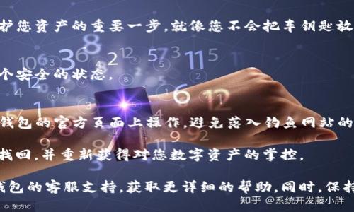 要找回TP钱包的密码，您可以按照以下步骤进行操作。请注意，由于TP钱包的界面可能会随不同版本而有所变化，具体操作可能略有不同。

### 找回TP钱包密码的步骤

1. **打开TP钱包应用**  
   首先，确保您已下载并安装了TP钱包应用。打开应用后，您会看到登录界面。

2. **点击“找回密码”**  
   在登录界面上，您会找到一个“找回密码”或“忘记密码”的选项。点击该选项。

3. **输入相关信息**  
   系统会提示您输入与您的钱包相关联的手机号码或邮箱地址。请确保输入正确的信息，以便接收验证码。

4. **接收验证码**  
   发送验证码后，您会在输入的手机或邮箱中收到一条短信或邮件，其中包含用于找回密码的验证码。

5. **输入验证码**  
   在应用中输入您收到的验证码，系统会验证您的身份。

6. **重设密码**  
   如果验证码正确，您将被引导至一个新页面，您可以在此输入新的密码。确保您的密码强度足够，以保护您的钱包安全。

7. **确认新密码**  
   再次输入新密码以确认，然后提交。完成后，您应该能够使用新密码登录TP钱包。

### 一些注意事项

- **备份助记词**  
  在设置新密码后，不要忘记备份您的助记词。这是保护您资产的重要一步。就像您不会把车钥匙放在油箱里一样，不要将助记词放在不安全的地方。

- **定期更换密码**  
  为了加强安全性，建议定期更换钱包密码，保持在一个安全的状态。

- **注意钓鱼网站**  
  在进行密码重置时，要仔细检查网址，确保您是在TP钱包的官方页面上操作，避免落入钓鱼网站的陷阱。

通过以上步骤，即使您忘记了TP钱包密码，也可以轻松找回，并重新获得对您数字资产的掌控。

如果您在这一过程中遇到任何问题，建议直接联系TP钱包的客服支持，获取更详细的帮助。同时，保持对您的钱包和投资的关注与保护，安全才是最重要的。