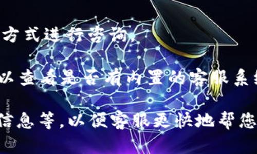 要联系TokenPocket客服，您可以通过以下几种方式：

1. **官方网站**：访问TokenPocket的官方网站，通常在网站底部或者“联系我们”页面会有相关的联系方式。

2. **社交媒体**：TokenPocket可能在各大社交媒体平台上有官方账户（如Twitter、Facebook、Telegram等），您可以通过私信或评论的方式联系他们。

3. **社区论坛**：到TokenPocket的社区论坛或者相关的区块链讨论区，您可以发帖询问，往往会有其他用户提供帮助。

4. **客服邮箱**：如果有提供客服邮箱，可以通过发送邮件的方式进行咨询。

5. **内置客服系统**：如果您在使用TokenPocket的应用，可以查看是否有内置的客服系统或在线聊天功能，通过这些途径获取支持。

确保在联系时提供充分的信息，如相关问题的截图、您的账户信息等，以便客服更快地帮您解决问题。