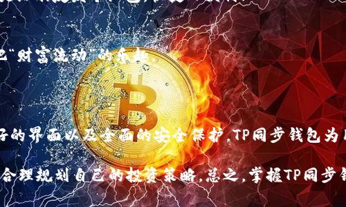 TP同步钱包是一种数字货币钱包，主要用于存储和管理TP（TokenPay）等加密货币。它的“同步”特性通常指的是，它会与区块链网络同步，以确保用户的钱包中显示的余额和交易信息与区块链上的实际状态一致。以下是TP同步钱包的一些主要特征和功能：

### TP同步钱包的主要特征

1. 实时同步
TP同步钱包能够与区块链网络进行实时同步，这意味着每当用户发送或接收TP代币时，钱包的余额和交易记录会立即更新。这种实时性确保用户可以随时掌握自己的资金状态，无论是查看余额还是了解最近的交易。

2. 安全性
TP同步钱包通常会采用许多安全措施来保护用户的资金。这些措施包括加密存储、双重身份验证以及私钥管理。这些功能的结合可以大大降低资金被盗或丢失的风险，给用户带来一定的心理安慰。

3. 用户友好界面
大多数TP同步钱包都设计了直观的用户界面，使得即便是数字货币的新手也能轻松上手。用户可以简单地通过几个步骤完成发送和接收TP的操作，不需要深入了解区块链技术的细节。

4. 多平台支持
TP同步钱包通常会提供多平台支持，用户可以在手机、平板电脑和桌面电脑上使用。无论是在家中，还是在外出旅行时，用户都可以随时随地管理他们的TP资产。

### 如何使用TP同步钱包

1. 创建钱包
首先，用户需要下载并安装TP同步钱包应用程序或访问其官网。创建钱包的时候，用户会被要求设置一个强密码，并保存好私钥。私钥就像是钱包的钥匙，失去私钥就意味着无法访问数字资产。

2. 进行充值
创建完钱包后，用户可以通过向其钱包地址转账TP代币进行充值。许多交易所都支持TP的交易，用户可以在交易所购买TP并提取到自己的同步钱包中。

3. 发送和接收TP
收到TP后，用户可以随时向其他用户发送TP。发送时，只需要输入接收者的地址和转账金额，然后确认交易。其实这就像是给朋友发个红包，快捷又便利！

4. 查看历史交易
用户可以随时查看自己的交易历史，以便记录和管理自己的资产。通过简单的点击，即可查看每笔交易的详情，感受一把“财富流动”的乐趣。

### 总结

TP同步钱包作为一种便捷、安全的数字资产管理工具，对于持有或投资TP的用户来说至关重要。通过实时同步、用户友好的界面以及全面的安全保护，TP同步钱包为用户提供了优秀的使用体验。在使用时，用户只需关注保护好自己的私钥和密码，就能安心享受数字货币的便利和乐趣。

当然，数字货币投资永远是有风险的，谁还没点小烦恼呢？所以在使用TP同步钱包管理资产时，用户也需谨慎评估风险，合理规划自己的投资策略。总之，掌握TP同步钱包的使用技巧，便能在这个数字化的时代中游刃有余，灵活应对各种市场变化。