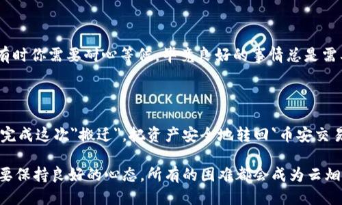 tp钱包怎么把币转回币安交易所

tp钱包, 币安交易所, 转账, 加密货币/guanjianci

引言

在这个数字货币快速发展的时代，越来越多的人开始接触加密货币，而`tp钱包`和`币安交易所`则是其中的重要一环。如果你在`tp钱包`上存了很多加密币，可能会想要把它们转回`币安交易所`进行交易。今天，我们就来聊聊这个“搬家”过程，确保你的资产安全又高效。

第一步：了解你要转移的资产

在开始转账之前，了解你手里的资产是非常重要的。你需要确认要转回`币安交易所`的具体币种。是比特币、以太坊，还是其他的山寨币？不同的币种在转账时可能会有不同的费用和处理时间，像是快递公司寄包裹，寄什么寄的快就得提前知道。

第二步：准备你的币安账户

在这个阶段，确保你的`币安交易所`账户是活跃的。如果你没有账户，那就得先去注册一个。注册过程就像是在网上开店，填一下个人信息，设置密码，简单又快捷。需要注意的是，确保你记得密码，毕竟谁还没遇到过“密码忘了”这种小烦恼呢？

第三步：获取币安的充值地址

进入你的`币安交易所`账户，选择你要存入的币种，例如比特币，然后找“充值”选项。币安会生成一个钱包地址，这就像你要收快递时提供的地址一样，确保准确无误。复制这个地址，把它粘到一个安全地方，不要因为一时疏忽而弄错了“快递地址”。

第四步：打开你的tp钱包

接下来，打开`tp钱包`，找到要转账的币种，并点击“转账”选项。这里的界面一般设计得比较友好，就像你在配音练习时会找个简单的台词。输入刚刚在`币安交易所`获得的充值地址，确保没有拼写错误，毕竟，那可是你的“资产命脉”啊。

第五步：输入转账金额

在这里，你需要输入希望转账的金额。可以是全部，也可以是部分，可以根据自己的需求来决定。转账金额像是在借贷时考虑的合同一样，建议不要超过自己账户的余额。同时，一定要留意`tp钱包`会扣除的转账费用，像是汇款时的手续费，心里得有个谱啊。

第六步：确认信息

转账信息确认是个关关键，都说“细节决定成败”，这在转账时特别重要。再三确认一下地址、金额以及费用是否正确，确保无误才能安心地点击“确认转账”。如果心里有疑虑，不妨再多检查一次，确保你不是那个在家订外卖却把地址填错的人。

第七步：等待交易确认

一切就绪后，点击确认。此时，`tp钱包`会启动转账程序，等着系统完成交易。这一过程可能需要几分钟到几个小时不等。有时你可能会感觉像是在等待美食出锅，但别急，快递小哥也不会让你失望的。可以趁这个时间去喝杯茶，放松一下。

第八步：在币安上确认到账

当你回到`币安交易所`，可以查看你的余额，确认虚拟资产是否到账。虽然在这个数字世界里，资产一瞬间就能转移，但有时你需要耐心等候。毕竟良好的事情总是需要时间来酝酿的。

总结

加密货币的转账过程就像一次“搬家”的旅程，从一个地方到达另一个地方，途中需要注意的细节多得很。希望你能顺利完成这次