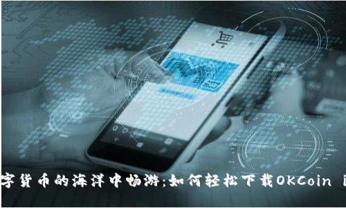  在数字货币的海洋中畅游：如何轻松下载OKCoin iOS版？