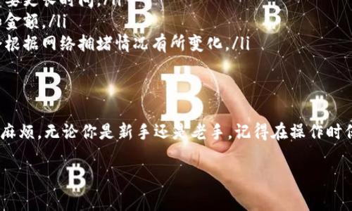 将以太坊（Ethereum）转到钱包的过程相对简单，但也需要一定的步骤，以确保安全和准确。以下是详细的步骤和注意事项，帮助你顺利完成以太坊的转账。

步骤一：准备工作
在进行以太坊转账之前，你需要确保以下几点：
ul
    li拥有一个以太坊钱包：你可以选择热钱包（如MetaMask、Trust Wallet等）或冷钱包（如Ledger、Trezor等）。/li
    li获取你的钱包地址：在你的钱包应用中找到“接收”选项，从而获取你的以太坊地址。/li
    li确认资金来源：确保你有足够的以太坊在你的交易所账户或者另一个钱包中，以便进行转账。/li
/ul

步骤二：进行转账
完成准备工作后，可以开始转账过程。以下是具体步骤：
ol
    li登录到你的交易所账户或原钱包。/li
    li找到“提现”或“发送”选项。通常，交易所或钱包会在主页的显著位置显示此选项。/li
    li选择以太坊（ETH）作为转账的币种。/li
    li输入你想要转账的以太坊数量。/li
    li粘贴或输入钱包地址：确保这个地址是正确的，因为区块链交易是不可逆的！/li
    li确认交易信息，确保钱包地址及数量无误。/li
    li提交交易；有些平台会要求你进行二次验证，确保账户安全。/li
/ol

步骤三：等待交易确认
提交交易后，你需要等待以太坊网络确认。这通常只需几分钟，但在网络繁忙的情况下可能会稍有延迟。你可以在你的钱包或交易所查看交易状态。

步骤四：查看钱包余额
当交易成功确认后，你的钱包中应该可以看到你转入的以太坊余额了。如果没有，可以尝试刷新钱包界面，或在区块链浏览器（如Etherscan）中输入你的钱包地址以确认交易是否成功。

安全建议
在转账过程中，一定要注意以下安全建议：
ul
    li双重检查粘贴的网址和链接，防止钓鱼网站。/li
    li不在公共Wi-Fi下进行交易操作，以保护你的账户安全。/li
    li启用二次验证（2FA），为你的账户增加一层安全保护。/li
/ul

常见问题
在转账过程中，可能会遇到一些常见问题，以下是一些解答：
ul
    listrong问：我转账后多久会到账？/strongbr答：通常，转账在几分钟内确认，但在网络繁忙时可能需要更长时间。/li
    listrong问：我可以撤销转账吗？/strongbr答：一旦交易被确认，就无法撤销，请务必谨慎输入地址和金额。/li
    listrong问：转账会产生费用吗？/strongbr答：是的，转账以太坊时通常需要支付网络手续费，费用会根据网络拥堵情况有所变化。/li
/ul

结语
将以太坊转账到钱包是一个简单而又重要的过程，正确了解步骤和注意事项可以有效避免一些不必要的麻烦。无论你是新手还是老手，记得在操作时保持冷静和谨慎，确保资产安全。“谁还没点小烦恼呢？”只要按照步骤来，转账应该不会成为你的烦恼之一！

希望以上内容能够帮助你顺利将以太坊转到钱包，如果有其他问题，欢迎随时询问！