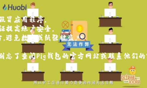 创建一个Pig钱包的步骤相对简单，以下是详细的指南，让你一步一步地完成这一任务。

### 如何创建Pig钱包

#### 第一步：下载Pig钱包应用

首先，你需要在你的移动设备上下载Pig钱包的官方应用程序。你可以在应用商店（如App Store或Google Play）搜索“Pig Wallet”并下载。

#### 第二步：注册账户

1. **打开应用程序**：下载完成后，打开Pig钱包应用程序。
2. **选择“注册”**：在登录框中，你会看到一个“注册”选项，点击它。
3. **输入信息**：填写你的电子邮件地址和设置密码，通常需要密码包含字母、数字和特殊符号，以增强安全性。
4. **接受服务条款**：阅读并同意服务条款后，点击“提交”或“注册”按钮。

#### 第三步：身份验证

为了确保你的账户安全，Pig钱包通常要求用户进行身份验证。你可能需要提供一些个人信息，如手机号码或身份文件的照片。

1. **手机号验证**：如果应用要求验证手机，输入你的手机号码，并根据提示接收并输入验证码。
2. **身份验证**：上传身份证明文件（如身份证、护照等），系统会进行审核。

#### 第四步：创建钱包

1. **设置钱包名称**：在创建钱包界面，设置一个你喜欢的钱包名称，方便以后管理。
2. **备份助记词**：Pig钱包会生成一个助记词，一般是12到24个随机单词。请务必把这个助记词安全地保存下来，这就像你钱包的钥匙，丢了可就麻烦了。

#### 第五步：资金存入

1. **获取钱包地址**：在主界面中，你会看到你的钱包地址，可以通过二维码或复制地址的方式获取。
2. **转账资金**：使用这个地址从其他地方转入你的Pig钱包。至于资金来源，可以是其他数字货币钱包或交易所。

### 小提示

- **安全第一**：确保下载官方应用，谨防钓鱼网站或假冒应用程序。
- **定期更新密码**：定期变更你的密码，通过两步验证提高账户安全。
- **备份和保存助记词**：助记词应存储在安全的地方，避免数字或纸张被盗。

希望这能帮到你！如果你在使用过程中遇到任何问题，别忘了查阅Pig钱包的官方网站或联系他们的客服支持，做好准备是解决问题的关键不是吗？

**谁还没点小烦恼呢？**