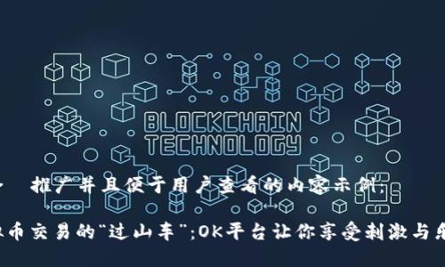 适合  推广并且便于用户查看的内容示例：

虚拟币交易的“过山车”：OK平台让你享受刺激与乐趣！