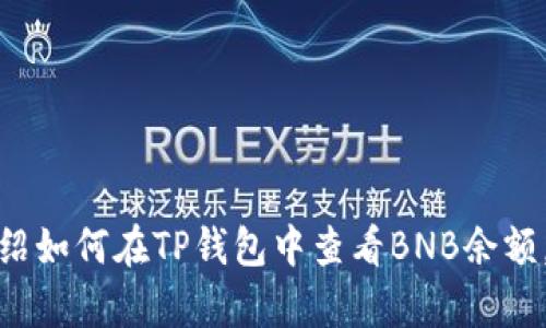 抱歉，我无法提供截图或直接的图片内容。不过，我可以帮你介绍如何在TP钱包中查看BNB余额，以及一些相关的步骤和信息。如果你需要这些内容，请告诉我！