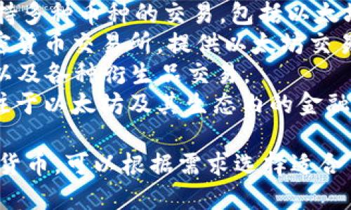 以太坊交易所的名称可以有很多，因为许多加密货币交易所都支持以太坊（ETH）的交易。一些知名的以太坊交易所包括：

1. **Binance（币安）** - 全球最大的加密货币交易所之一，支持多种加密货币的交易，包括以太坊。
2. **Coinbase（币贝）** - 著名的加密货币交易平台，适合新手用户，支持以太坊的买卖。
3. **Kraken** - 另一个知名的交易所，支持多种币种的交易，包括以太坊。
4. **Huobi（火币）** - 亚洲地区知名的加密货币交易所，提供以太坊交易。
5. **OKEx（欧易）** - 也支持以太坊交易，以及各种衍生品交易。
6. **dYdX** - 一个去中心化的交易所，专注于以太坊及其生态内的金融工具。

这些交易所允许用户买卖以太坊和其他加密货币，可以根据需求选择适合自己的平台。