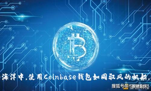 在数字货币的海洋中，使用Coinbase钱包如同驭风的帆船，助你畅游无阻