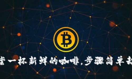 在TP钱包中购买FIL，如同品尝一杯新鲜的咖啡，步骤简单却能让你感受到不一样的滋味