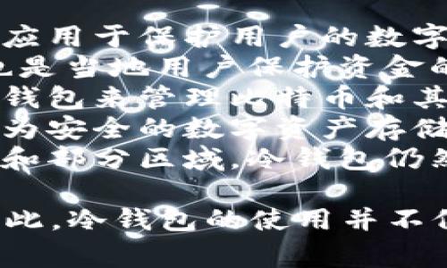 冷钱包广泛应用于诸多国家作为数字货币存储和保护的解决方案，尤其是在对加密货币交易有较高需求和监管比较完善的地区。以下是一些使用冷钱包的国家：

1. **美国**：美国拥有众多的数字货币用户和交易所，冷钱包被广泛应用于保护用户的数字资产。
2. **日本**：日本在加密货币领域相对成熟，法律环境友好，冷钱包也是当地用户保护资金的重要手段。
3. **瑞士**：瑞士以其金融科技创新而闻名，很多企业和个人使用冷钱包来管理比特币和其他加密货币。
4. **新加坡**：新加坡吸引了大量的区块链公司，冷钱包在这里被视为安全的数字资产存储方式。
5. **中国**：虽然中国对加密货币交易有严格的规制，但在私人使用和部分区域，冷钱包仍然被一些数字货币爱好者采用。

总体而言，只要涉及到数字货币的地方，冷钱包都有其市场和应用。因此，冷钱包的使用并不仅限于某一个国家。