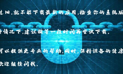 关于“苹果冷链钱包下载不了”的问题，可能有多种原因，下面我们将详细探讨这些可能性并给出解决方案。

一、网络问题
冷链钱包的下载需要稳定的网络连接。如果你正在使用的数据网络信号较弱，或者Wi-Fi不稳定，都会导致下载失败。尝试切换网络，或者重启路由器，看看能否解决问题。

二、存储空间不足
苹果设备的存储空间如果不足，也会导致应用无法下载。检查手机的存储情况，如果空间剩余不足，可以尝试删除一些不必要的应用或者文件，释放空间后再进行下载。

三、苹果ID问题
如果你的苹果ID存在问题，比如没有更新付款信息或者账户被暂时封禁，都可能导致无法下载应用。登录苹果ID设置，确认账户状态是否正常，并且付款信息准确。

四、苹果系统版本
冷链钱包可能需要特定的iOS版本才能下载。如果你的系统版本过旧，就不能下载最新的应用。检查你的系统版本，必要时进行系统更新。

五、应用商店问题
有时，苹果应用商店本身也可能出现问题，比如维护、故障等。这种情况下，建议稍等一段时间再尝试下载。

结论
如果以上方法都无效，建议直接联系冷链钱包的客服支持，他们可以提供更专业的帮助。同时，保持设备的健康状态，定期更新系统和应用，这样可以有效减少下载问题的发生。

希望这些建议能够帮助你顺利下载冷链钱包！如果有其他问题，欢迎继续问我。