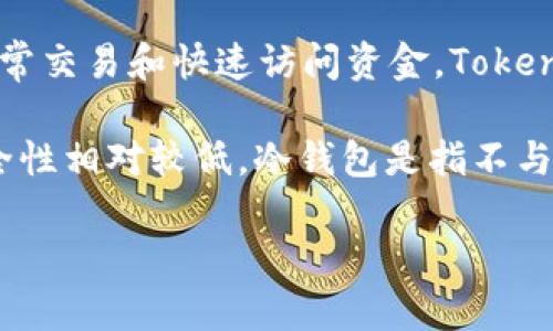 Token.im 钱包主要被归类为热钱包。热钱包是指与互联网连接的加密货币钱包，通常用于日常交易和快速访问资金。Token.im 钱包的设计初衷是方便用户随时随地进行加密货币交易，因此它具备热钱包的特征。

然而，需要注意的是，热钱包虽然使用便捷，但由于其连接互联网的性质，相比冷钱包而言，安全性相对较低。冷钱包是指不与互联网连接的存储方式，通常更适合长期存储较大金额的加密资产，安全性更高，但不够便捷。

如想进一步了解 Token.im 钱包的特性和适用场景，请告诉我。