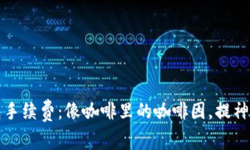 冷钱包手续费：像咖啡里的咖啡因，提神又必须