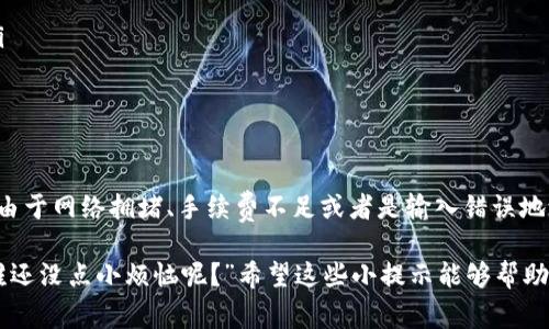 在币安交易所进行交易后，有时用户可能会遇到TP钱包没有到账的情况，这种情况可能会让人感到困惑或焦虑。接下来，我将详细介绍如何应对这种情况，以及一些常见原因和解决方法。

了解TP钱包与币安的关系

TP钱包是一个数字货币钱包，允许用户安全地存储、管理和转账各种加密货币。而币安作为全球最大的数字货币交易所之一，提供了丰富的交易服务。当用户通过币安转账到TP钱包时，涉及到多个环节和步骤，因此有时会出现延迟或未到账的情况。

为什么TP钱包会没有到账？

首先，让我们从数字货币的运作机制说起。数字货币的交易是通过区块链技术实现的，这意味着在转账过程中，交易信息需要经过全网节点的确认。在这个过程中，可能会发生以下几种情况导致TP钱包未到账：

ul
listrong网络拥堵：/strong区块链网络如果遇到高峰期，交易确认的速度可能会减慢，就像大家一起在高峰时段等公交车，排了很长的队，但车来得有点慢。/li
listrong交易手续费不足：/strong如果在币安上设定的交易手续费较低，可能导致矿工优先处理手续费高的交易。就像在餐厅吃饭，给的小费越多，服务越好，服务员的态度也会更热情。/li
listrong区块链确认时间：/strong一些区块链的确认时间较长，比如Ethereum网络，可能需要几分钟到几十分钟不等。/li
listrong钱包地址错误：/strong如果转账时输入TP钱包地址错误，那么资金可能支离破碎，像是寄错了信的情形，最后就找不到收信人了。/li
/ul

如何检查转账状态

当你发现TP钱包没有到账时，首先要冷静下来，可以通过以下步骤检查转账状态：

ol
listrong查看交易记录：/strong在币安上查看你的交易历史记录，确认转账是否已完成。/li
listrong使用区块链浏览器：/strong通过区块链浏览器（如Etherscan）查询你的交易ID，查看交易状态。如果显示为“未确认”，那就需要等待。/li
listrong检查官网公告：/strong关注币安和TP钱包的官方网站，查看是否有系统维护或公告。/li
/ol

常见解决方法

如果确认转账已完成，但TP钱包还是未到账，可以尝试以下几种解决方式：

ul
listrong耐心等待：/strong很多时候，问题在于网络延迟，耐心等待一段时间通常会解决问题。/li
listrong联系客服：/strong联系币安和TP钱包的客服团队，他们会提供更具体的帮助和指导。/li
listrong确认地址：/strong再次核实你的TP钱包地址是否正确。如果出错，可能需要手动收回资产，这通常比较复杂。/li
/ul

预防措施

为避免将来再遇到类似问题，可以采取以下预防措施：

ul
listrong仔细确认地址：/strong每次转账前仔细确认收款地址，尤其是在数字货币交易中。/li
listrong选择合适的手续费：/strong在进行交易时，可以适当提高手续费，以保证快速确认。/li
listrong关注交易确认时间：/strong在转账前了解目标资产的确认时间，避免在高峰期进行转账。/li
/ul

总结

币安交易所到TP钱包未到账的情况虽然让人心烦，但通过以上分析，我们可以发现，这种问题往往是由于网络拥堵、手续费不足或者是输入错误地址等原因造成的。重要的是，在数字货币的世界里，冷静和耐心总能让我们更快找到解决方案。

在结束这篇解读之前，不妨跟我分享一下，你是不是也曾在虚拟钱包里找不到自己的虚拟资产呢？“谁还没点小烦恼呢？”希望这些小提示能够帮助你更好地管理你的数字货币资产，安全地享受加密货币带来的乐趣。