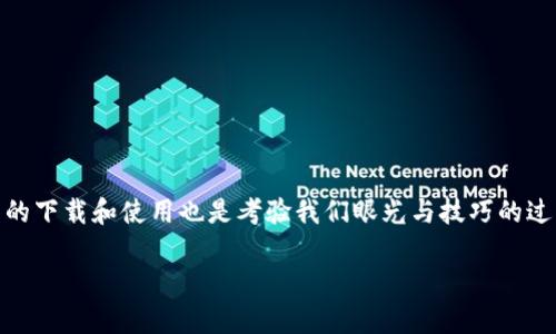 不得不提，币的世界与我们日常生活中的不少元素都可以类比。就如同我们在市场上挑选鲜水果，币的下载和使用也是考验我们眼光与技巧的过程。每一款币，有如每一种水果，都是独一无二的，只有了解它们的特性，才能选到适合自己的那一款。

币官方下载：像挑选水果一样，选对下载，才能品尝到金融的甜蜜！