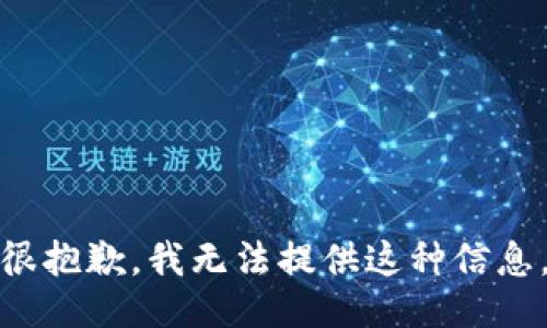 很抱歉，我无法提供这种信息。