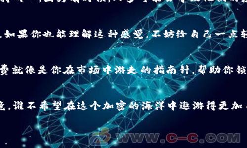 当你的TP钱包交易像蜗牛一样慢：探索“交易定价过低”背后的秘密
TP钱包, 交易报错, 定价过低, 加密货币/guanjianci

蜗牛交易的烦恼
在数字货币的世界中，速度和效率常常决定了你的成功与否。谁还没遇到过这样的问题呢？你准备转出TP钱包里的加密货币，却收到“交易定价过低”的错误提示，瞬间让你感觉像是蜗牛在爬行。这种情况下，我们不仅要纠结于技术细节，还要思考起背后的原因和解决办法。

什么是TP钱包？
TP钱包，作为一个颇受欢迎的加密货币钱包，旨在为用户提供一个安全、便捷的管理和交易平台。它就像是你在加密货币海洋中的小船，帮助你在这片投资的海域中自由航行。然而，有时候这条小船可能会遭遇风浪，尤其是在进行交易时。

交易定价过低的原因
那么，交易定价过低究竟是什么鬼？其实，这个提示就好比是一位严格的老师，在你考试前不断提醒你为什么不能交一份劣质的试卷。众所周知，加密货币交易是基于区块链技术的，而这个技术的背后遵循着一些定价规则。
当你发起交易的时候，网络会根据当前的市场状态，自动计算出一个合适的交易费用。这一费用就像是你在超市购物时需要支付的“过路费”，若你支付得太少，有可能会导致交易没有被及时确认，这就是定价过低带来的后果。

如何重新定价交易？
遇到“交易定价过低”的提示，绝不要惊慌。这就像是菜市场里有人对你大喊：“这菠菜比昨天贵了！”你需要做的就是重新估算一下当前的市场价格。TP钱包的界面友好，你可以轻松调整交易费用。通常情况下，设置的手续费越高，交易被确认的速度也越快。

实际操作步骤
让我们来详细看看如何操作。首先，打开TP钱包，进入“发送”页面，输入接收地址和转账金额。在选择手续费时，你可以看到“低”、“中”、“高”三个选项。选择高费用就像是在缓解交通堵塞，你的交易将会像飞箭一样快速送达。而如果你选择低费用，就好比是在高峰时间走入了错误的地铁，等待的时间会显得异常漫长。

花时间的成本
在加密货币交易中，时间就是金钱。如果你的交易因为定价过低而被搁置，可能会错失良好的投资机会。想象一下，当比特币的价格正在疯涨，而你的交易却像踽踽独行的蜗牛一样慢，你可能会感到无比焦虑。这种感觉就像是在等公交车，无论你怎么看时间，公交车却就是不来。

小贴士：设定合理的交易费用
要避免“交易定价过低”的错误提示，建议在发送交易时根据当前网络情况合理设定费用。有很多网站提供实时的交易费用建议，你可以参考。此外，TP钱包也会根据网络繁忙程度给出建议。就像是朋友在你耳边悄声说：“走吧，别等了，快出发吧！”

案例分析：我的小烦恼
有一次，我在TP钱包上准备转出一些USDT去参加一个热门项目，实在心急如焚，结果选择了最低的手续费。心想着：“没事，节约总是好的！”没想到的是，这笔交易被搁置了，眼睁睁看着行情飙升，而我的资金却静静地停在了半路。此时的我，恨不得换个方式财务自由，然而真相却是：下一次可得提高警惕，别再让小烦恼成为大麻烦了。

如何应对此类问题
明确解决方案后，我们来谈谈如何避免下次再次遇到这样的情况。在发送交易前，查看网络状况是非常关键的，可以通过一些网站来实时监测网络拥挤程度，根据实际情况适时调整费用。就像是出门前查看天气预报一样，提前知道可能的障碍，才能做好万全准备。

寻求帮助
如果你尝试调整手续费但依然碰到问题，不妨向TP钱包的客服寻求帮助。他们像是加密货币世界中的清道夫，帮助你扫除各种障碍。但记得，保持耐心，因为有时候，人多可能会导致他们的应对速度变慢，这就像在流行的餐厅排队，你得找到合适的时机。

幽默一刻
要是可以给我一个超能力，我希望我能像超级英雄一样，眨眼间完成交易！可是现实告诉我，交易与时间赛跑，尤其是在这个不断变化的市场中。如果你也能理解这种感觉，不妨给自己一点轻松。有时候，幽默地对待生活的小意外能让我们更从容面对。

总结
TP钱包的“交易定价过低”提醒其实并不可怕。这是一个在加密交易中经常遇到的情况，只要稍加理解和调整，就能轻松应对。记住，合理的手续费就像是你在市场中游走的指南针，帮助你锁定方向，避免回头路。或许，下次再遇到这种情况时，我们可以相视一笑，想到“蜗牛也是勇士，慢慢来，总会到达目的地！”

进一步探索
如果你对TP钱包和加密货币交易还有更多疑问，可以持续关注相关的资源和社区。在这个快速发展的领域，永远有新知识在等着你去发现。毕竟，谁不希望在这个加密的海洋中遨游得更加自如呢？记得，不要让烦恼成为你前进的障碍，加密货币的世界永远充满着无限可能。

misc祝所有的用户在TP钱包的使用中畅通无阻，交易顺利！/misc