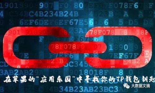  在苹果的“应用乐园”中寻找你的TP钱包钥匙
