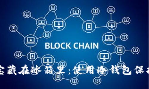 像把你的金银财宝藏在冰箱里：使用冷钱包保护资产的终极指南