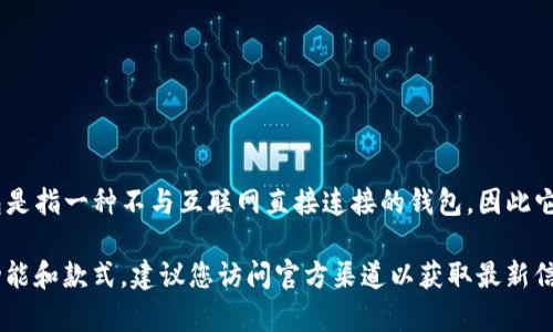 COBO是一种加密货币钱包，主要聚焦于安全存储和管理加密资产。它提供了多种功能，包括冷钱包和热钱包的选项。冷钱包是指一种不与互联网直接连接的钱包，因此它可以提供更高的安全性，特别适合长期存储资产，而热钱包则允许用户更方便地进行交易，因为它随时可以连接到互联网。

COBO的冷钱包能够帮助用户更安全地存储其加密货币，避免被黑客攻击和网络钓鱼等风险。但请注意，对于COBO的具体功能和款式，建议您访问官方渠道以获取最新信息，确保您使用的是最适合您需求的钱包类型。