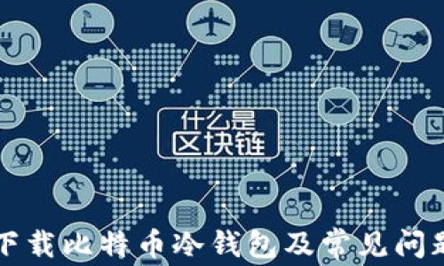 
如何下载比特币冷钱包及常见问题解析