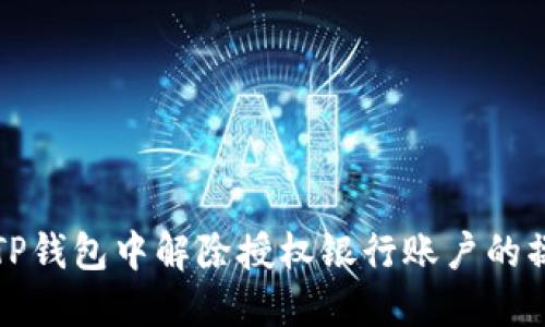 如何在TP钱包中解除授权银行账户的操作指南