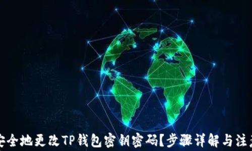
如何安全地更改TP钱包密钥密码？步骤详解与注意事项