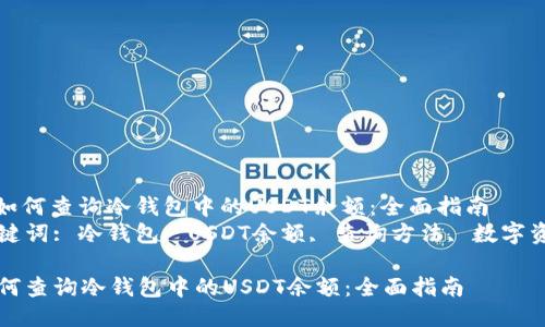 : 如何查询冷钱包中的USDT余额：全面指南
关键词: 冷钱包, USDT余额, 查询方法, 数字资产

如何查询冷钱包中的USDT余额：全面指南