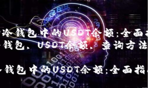 : 如何查询冷钱包中的USDT余额：全面指南
关键词: 冷钱包, USDT余额, 查询方法, 数字资产

如何查询冷钱包中的USDT余额：全面指南