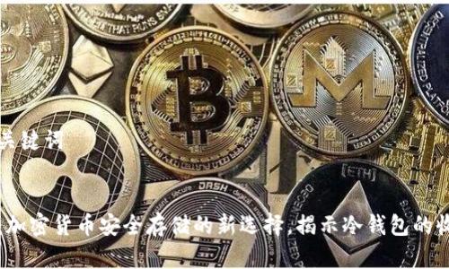 思考和关键词

:
冷钱包：加密货币安全存储的新选择，揭示冷钱包的收益潜力