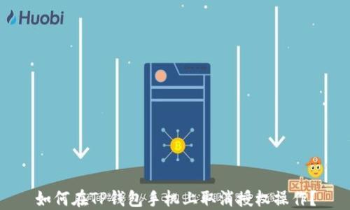 
如何在TP钱包手机上取消授权操作？