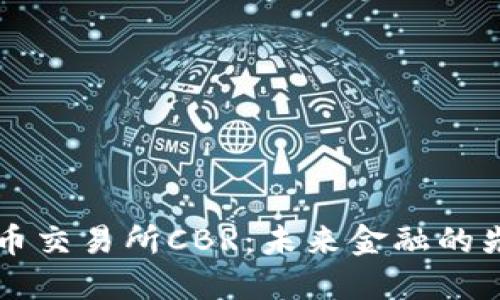 数字货币交易所CBR：未来金融的先锋平台