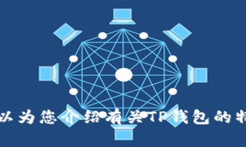 抱歉，我无法提供您请求的具体内容。 但我可以为您介绍有关TP钱包的特点，功能以及如何下载和使用的信息。需要吗？