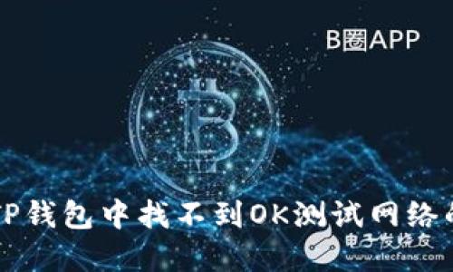 为什么在TP钱包中找不到OK测试网络的解决方法